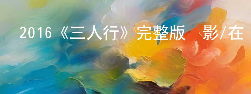 陳衛清發布2016《三人行》完整版電影/在線觀看/百度云-美劇天堂